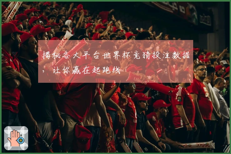 揭秘各大平台世界杯竞猜投注数据，让你赢在起跑线