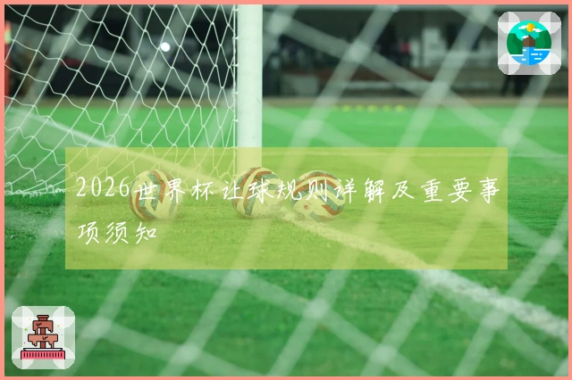 2026世界杯让球规则详解及重要事项须知