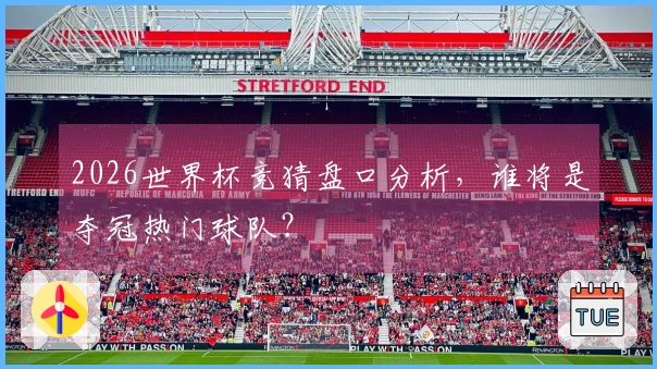 2026世界杯竞猜盘口分析，谁将是夺冠热门球队？