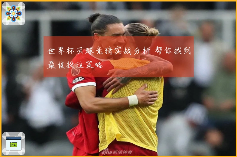 世界杯买球竞猜实战分析 帮你找到最佳投注策略
