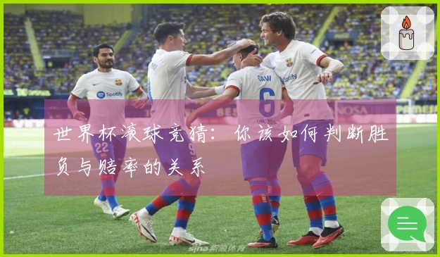 世界杯滚球竞猜：你该如何判断胜负与赔率的关系