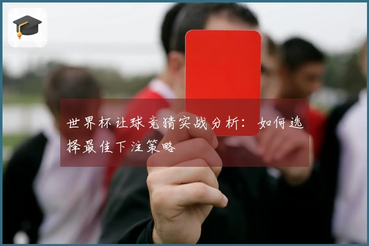 世界杯让球竞猜实战分析：如何选择最佳下注策略