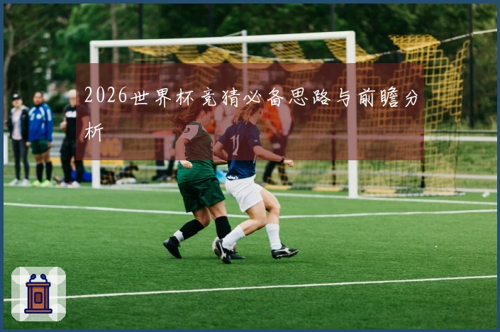 2026世界杯竞猜必备思路与前瞻分析