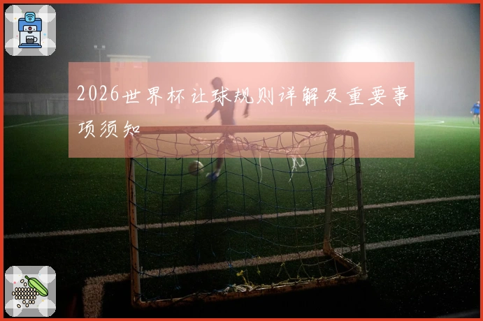 2026世界杯让球规则详解及重要事项须知