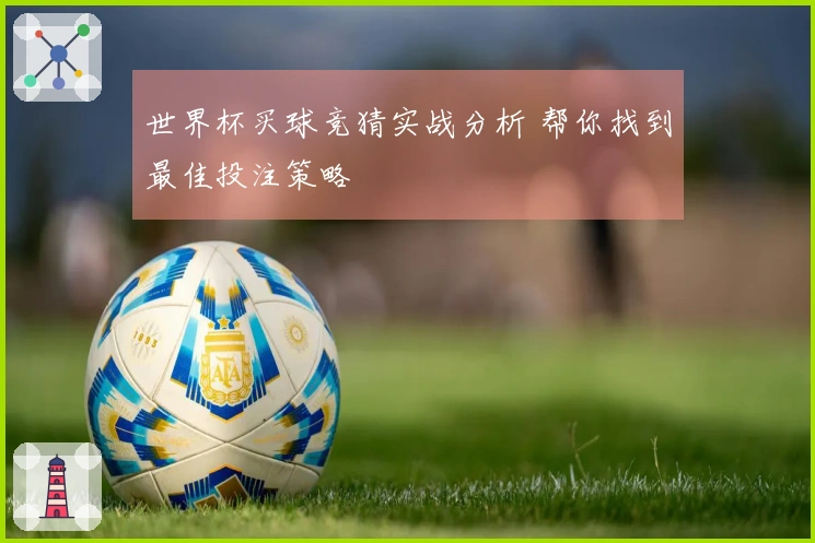 世界杯买球竞猜实战分析 帮你找到最佳投注策略