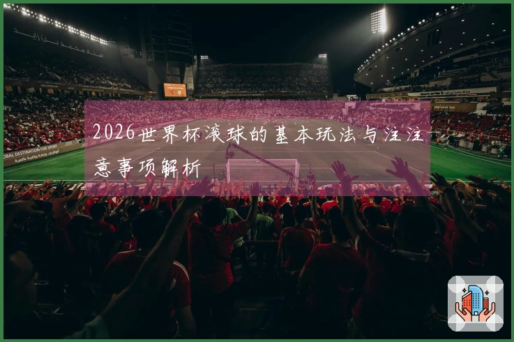 2026世界杯滚球的基本玩法与注注意事项解析