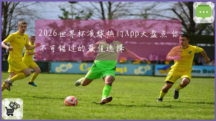 2026世界杯滚球热门App大盘点 你不可错过的最佳选择