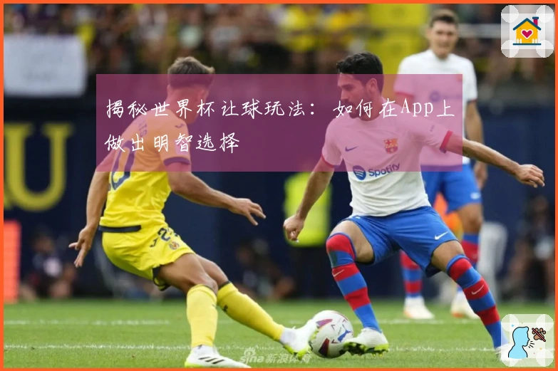 揭秘世界杯让球玩法：如何在App上做出明智选择