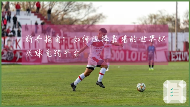 新手指南：如何选择靠谱的世界杯买球竞猜平台