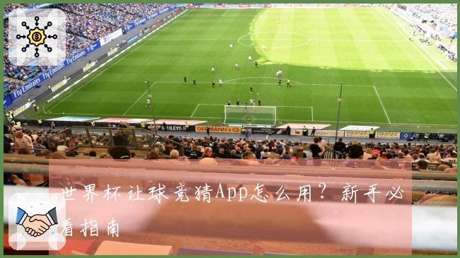 世界杯让球竞猜App怎么用？新手必看指南