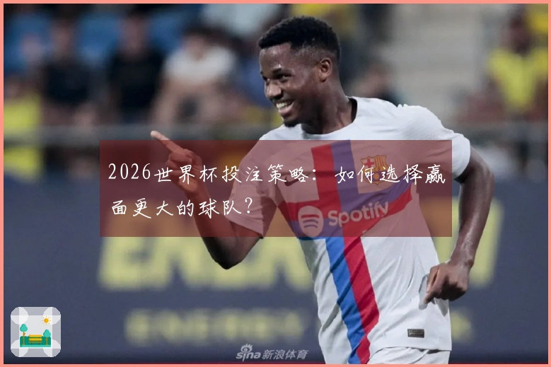 2026世界杯投注策略：如何选择赢面更大的球队？