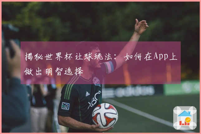 揭秘世界杯让球玩法：如何在App上做出明智选择