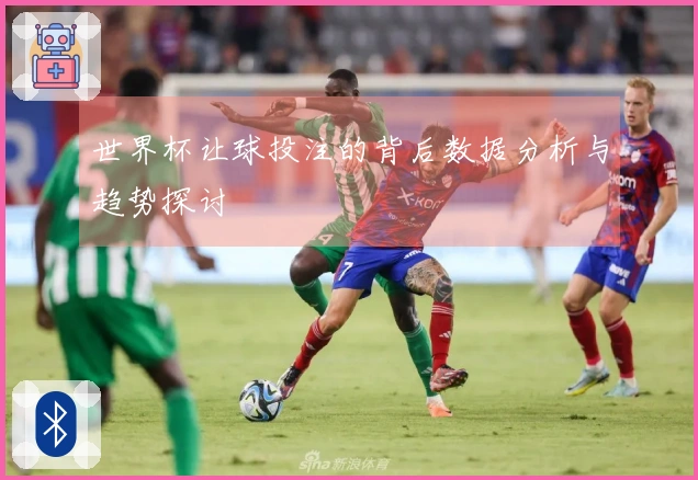 世界杯让球投注的背后数据分析与趋势探讨