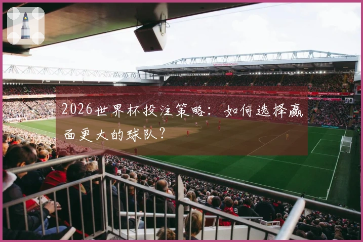 2026世界杯投注策略：如何选择赢面更大的球队？